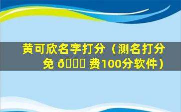 黄可欣名字打分（测名打分免 🐕 费100分软件）